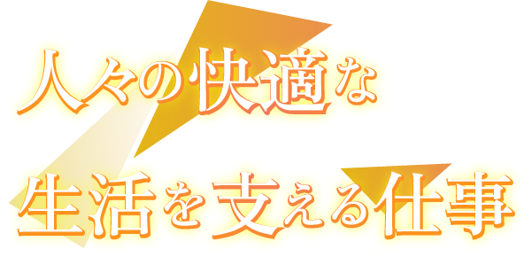 人々の快適な生活を支える仕事